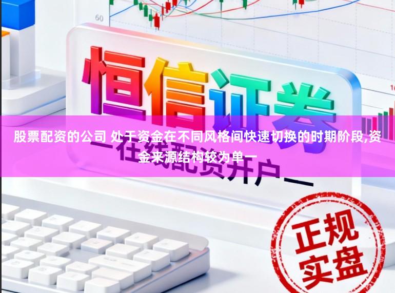 股票配资的公司 处于资金在不同风格间快速切换的时期阶段,资金来源结构较为单一