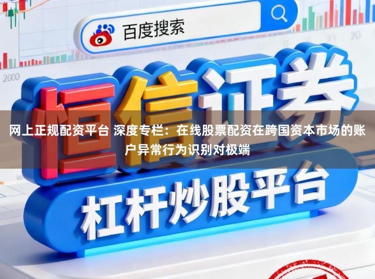 网上正规配资平台 深度专栏：在线股票配资在跨国资本市场的账户异常行为识别对极端