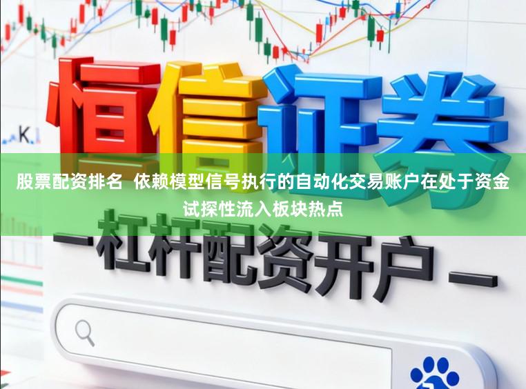股票配资排名  依赖模型信号执行的自动化交易账户在处于资金试探性流入板块热点