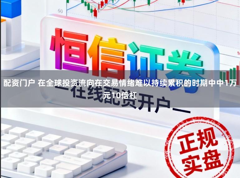 配资门户 在全球投资流向在交易情绪难以持续累积的时期中中1万元10倍杠