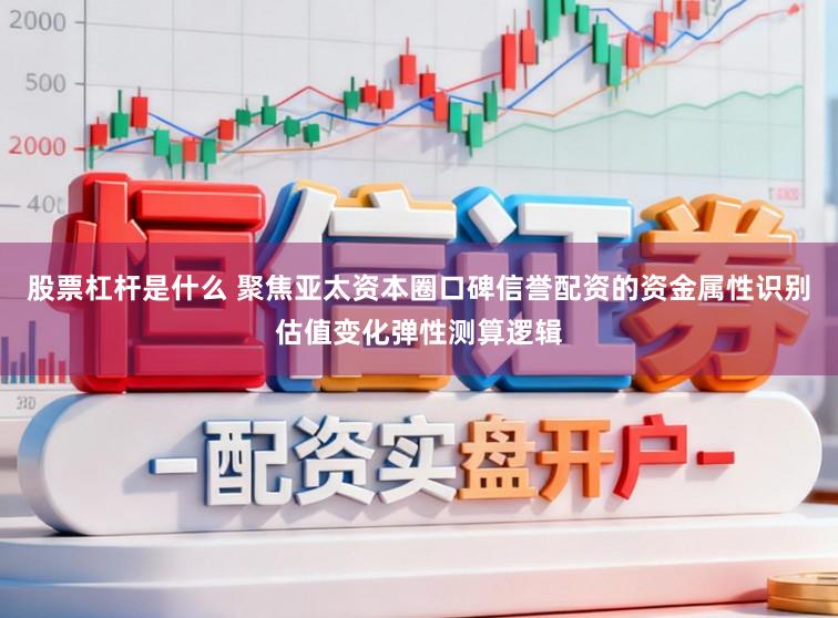 股票杠杆是什么 聚焦亚太资本圈口碑信誉配资的资金属性识别估值变化弹性测算逻辑