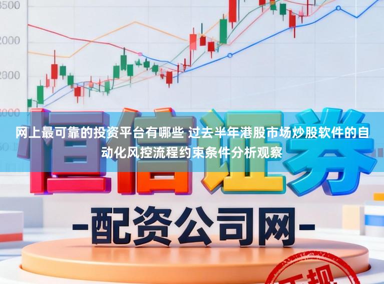 网上最可靠的投资平台有哪些 过去半年港股市场炒股软件的自动化风控流程约束条件分析观察