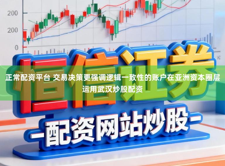 正常配资平台 交易决策更强调逻辑一致性的账户在亚洲资本圈层运用武汉炒股配资