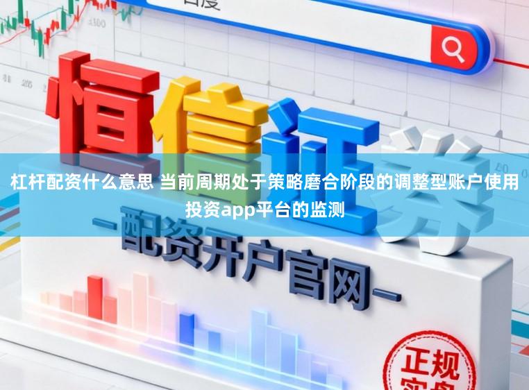 杠杆配资什么意思 当前周期处于策略磨合阶段的调整型账户使用投资app平台的监测