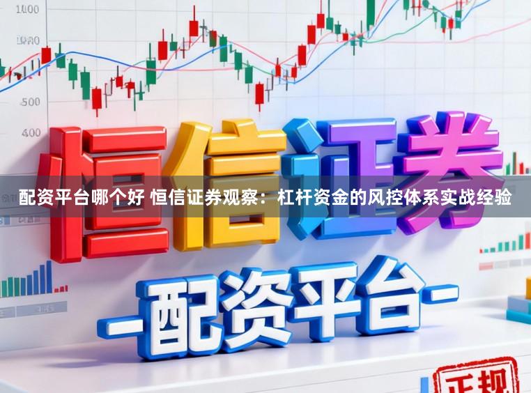 配资平台哪个好 恒信证券观察：杠杆资金的风控体系实战经验