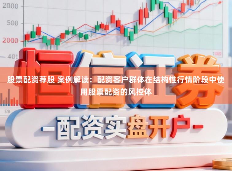 股票配资荐股 案例解读：配资客户群体在结构性行情阶段中使用股票配资的风控体