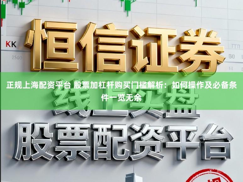 正规上海配资平台 股票加杠杆购买门槛解析：如何操作及必备条件一览无余