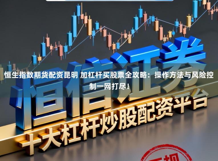 恒生指数期货配资昆明 加杠杆买股票全攻略：操作方法与风险控制一网打尽！
