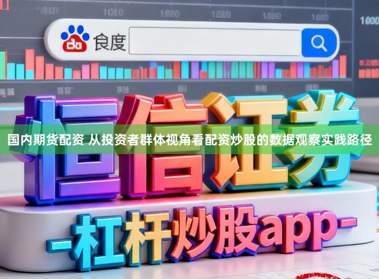 国内期货配资 从投资者群体视角看配资炒股的数据观察实践路径