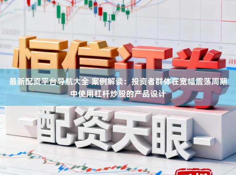 最新配资平台导航大全 案例解读：投资者群体在宽幅震荡周期中使用杠杆炒股的产品设计