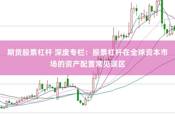 期货股票杠杆 深度专栏：股票杠杆在全球资本市场的资产配置常见误区