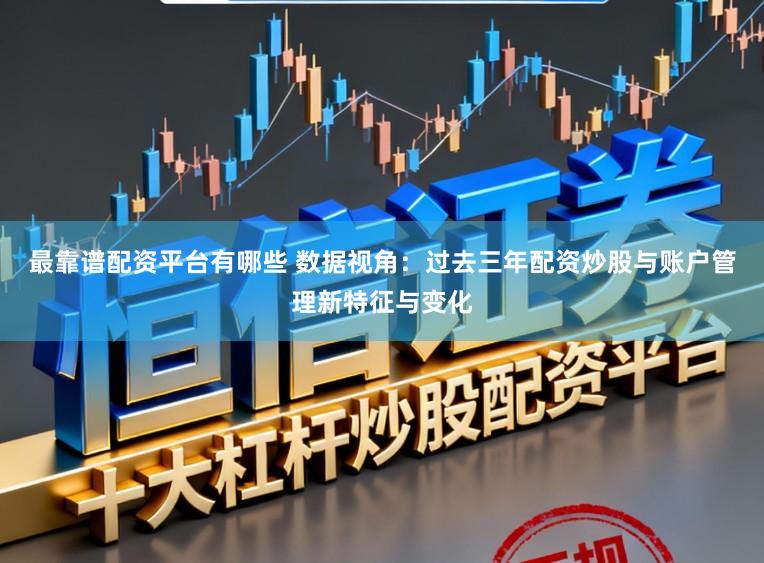 最靠谱配资平台有哪些 数据视角：过去三年配资炒股与账户管理新特征与变化