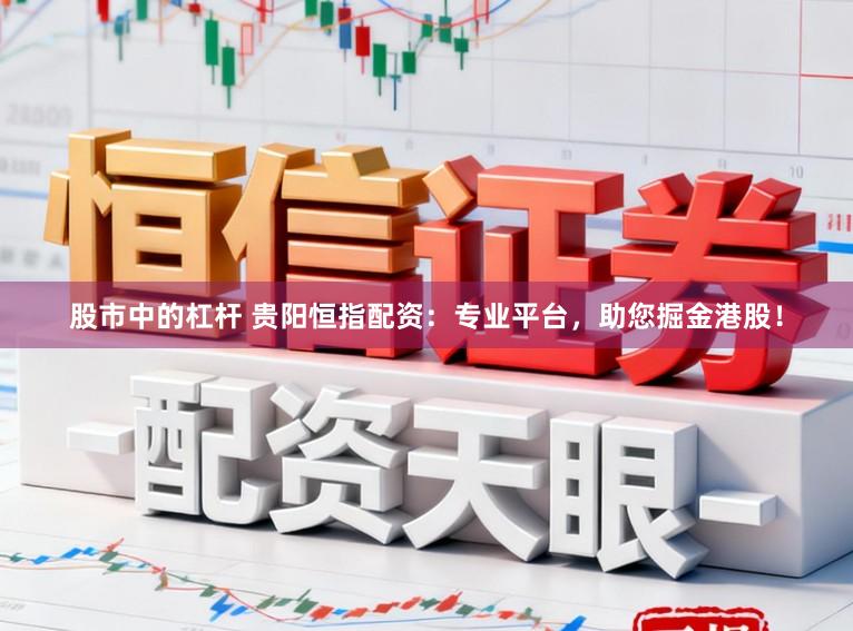 股市中的杠杆 贵阳恒指配资：专业平台，助您掘金港股！