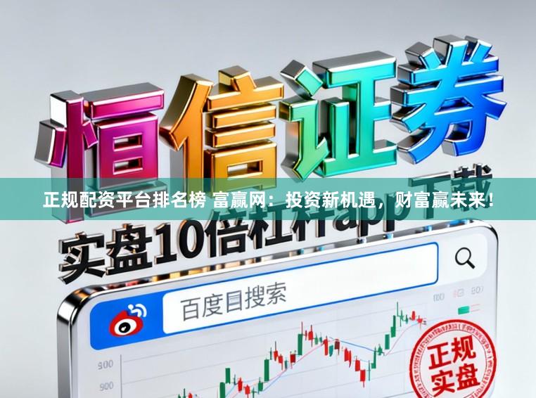 正规配资平台排名榜 富赢网：投资新机遇，财富赢未来！