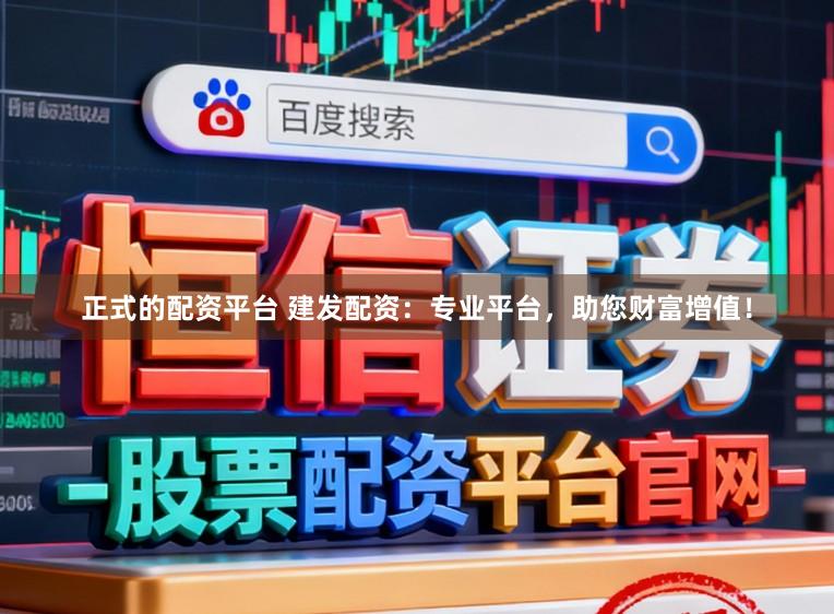 正式的配资平台 建发配资：专业平台，助您财富增值！