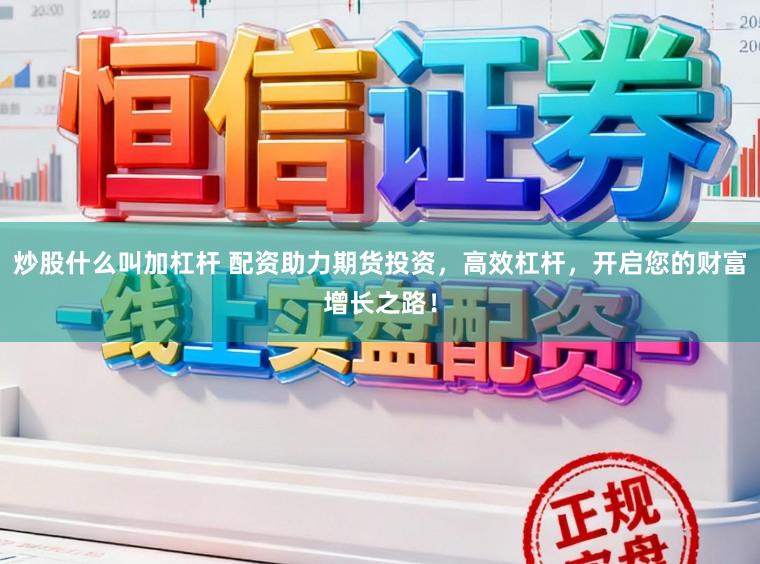 炒股什么叫加杠杆 配资助力期货投资，高效杠杆，开启您的财富增长之路！