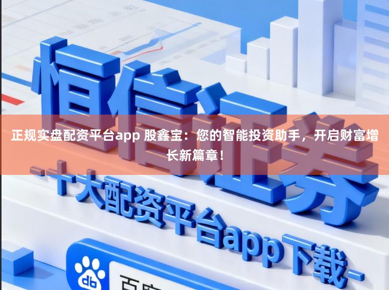 正规实盘配资平台app 股鑫宝：您的智能投资助手，开启财富增长新篇章！