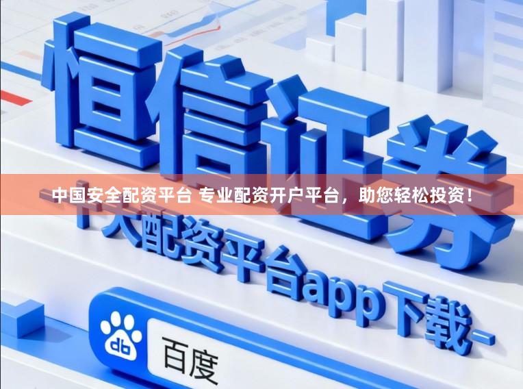 中国安全配资平台 专业配资开户平台，助您轻松投资！
