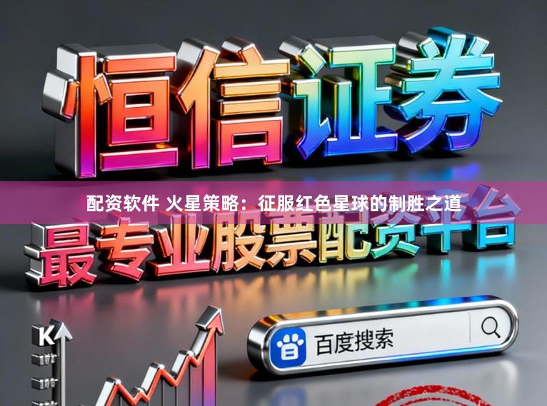 配资软件 火星策略：征服红色星球的制胜之道