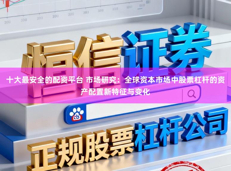 十大最安全的配资平台 市场研究：全球资本市场中股票杠杆的资产配置新特征与变化