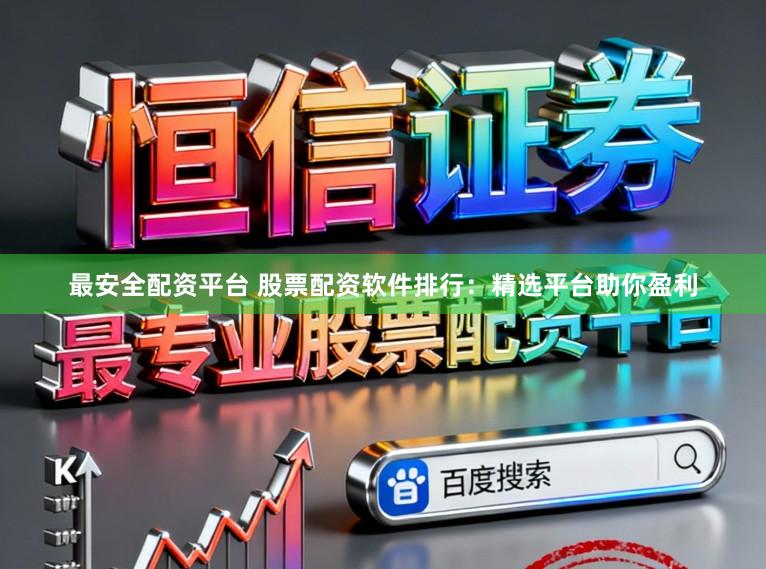 最安全配资平台 股票配资软件排行：精选平台助你盈利