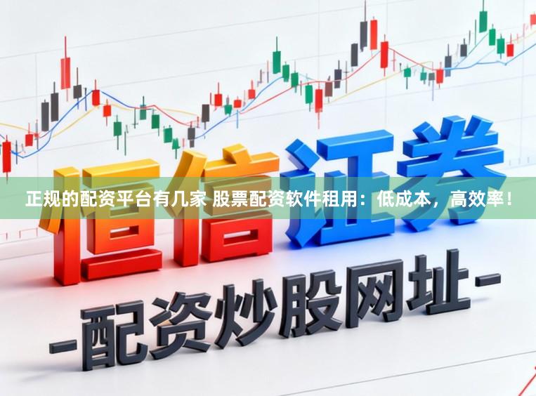 正规的配资平台有几家 股票配资软件租用：低成本，高效率！