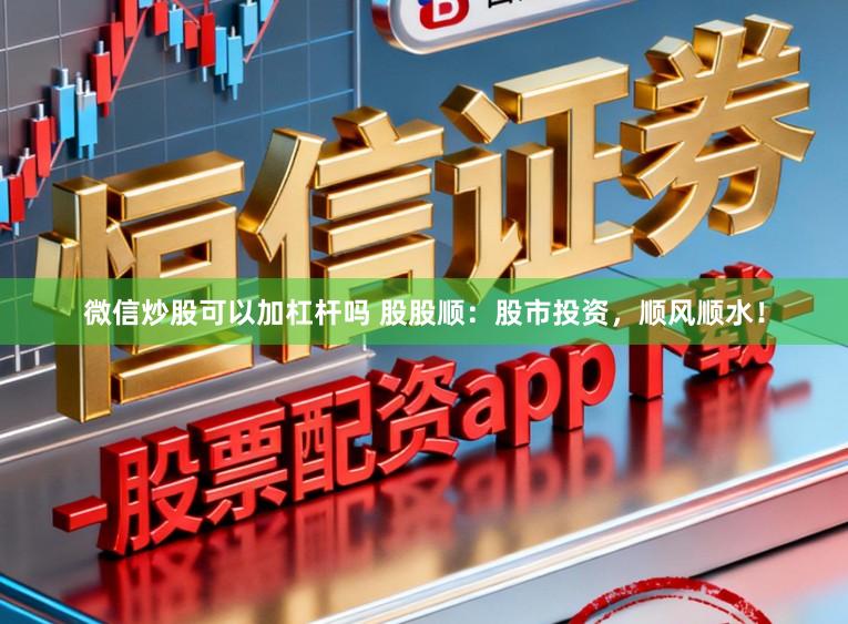 微信炒股可以加杠杆吗 股股顺：股市投资，顺风顺水！