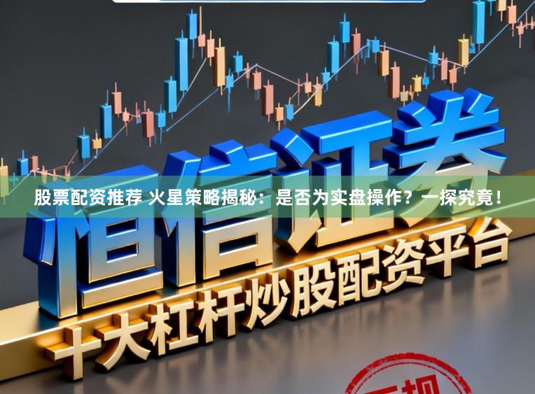 股票配资推荐 火星策略揭秘：是否为实盘操作？一探究竟！