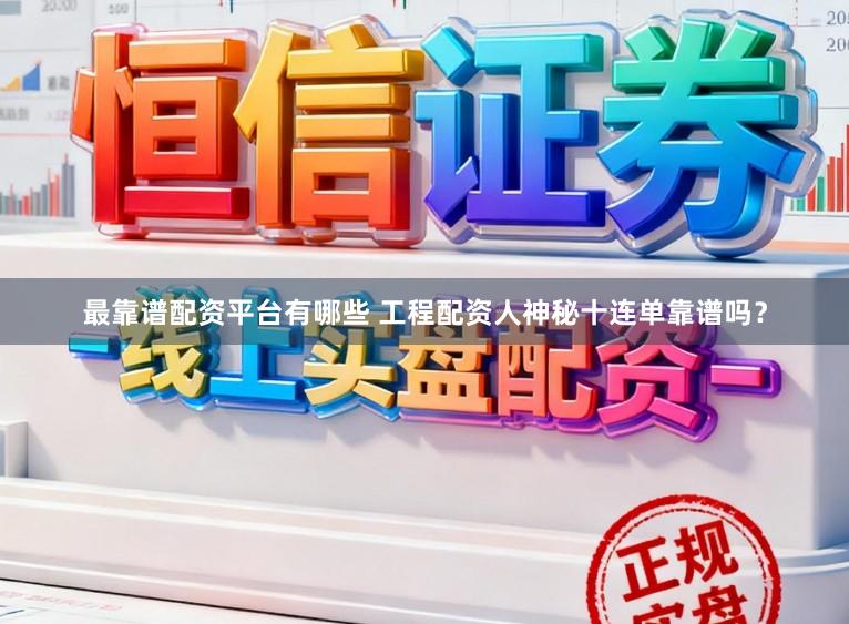最靠谱配资平台有哪些 工程配资人神秘十连单靠谱吗？