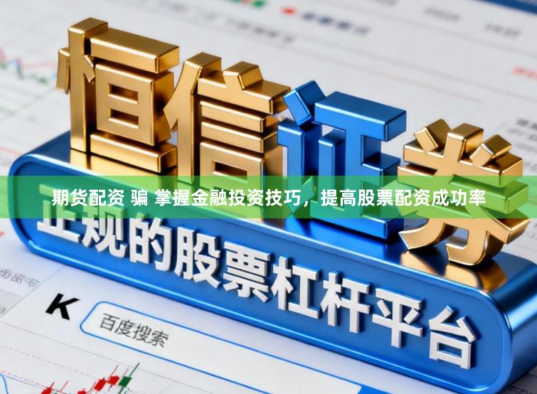 期货配资 骗 掌握金融投资技巧，提高股票配资成功率