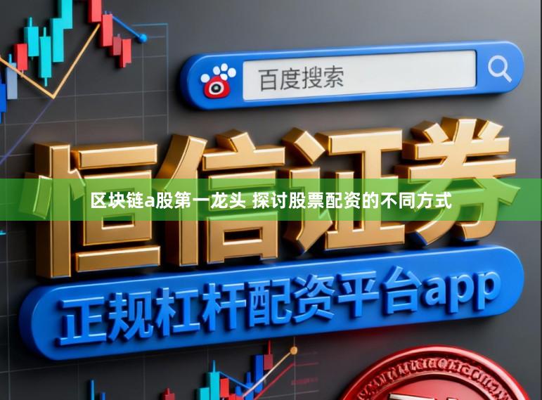 区块链a股第一龙头 探讨股票配资的不同方式