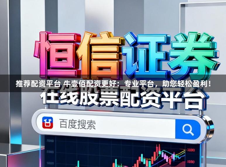 推荐配资平台 牛壹佰配资更好：专业平台，助您轻松盈利！
