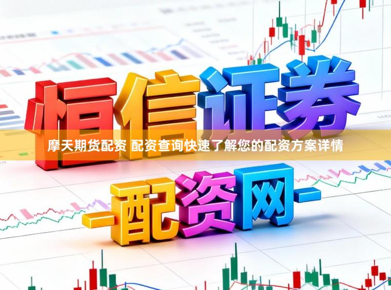 摩天期货配资 配资查询快速了解您的配资方案详情