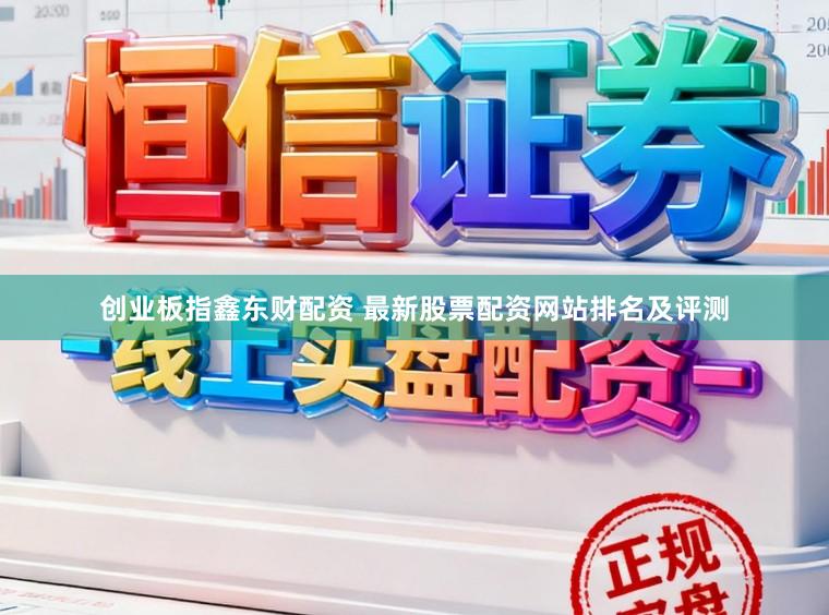 创业板指鑫东财配资 最新股票配资网站排名及评测