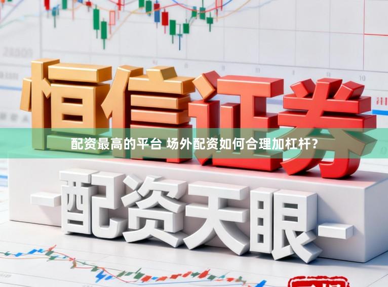 配资最高的平台 场外配资如何合理加杠杆？