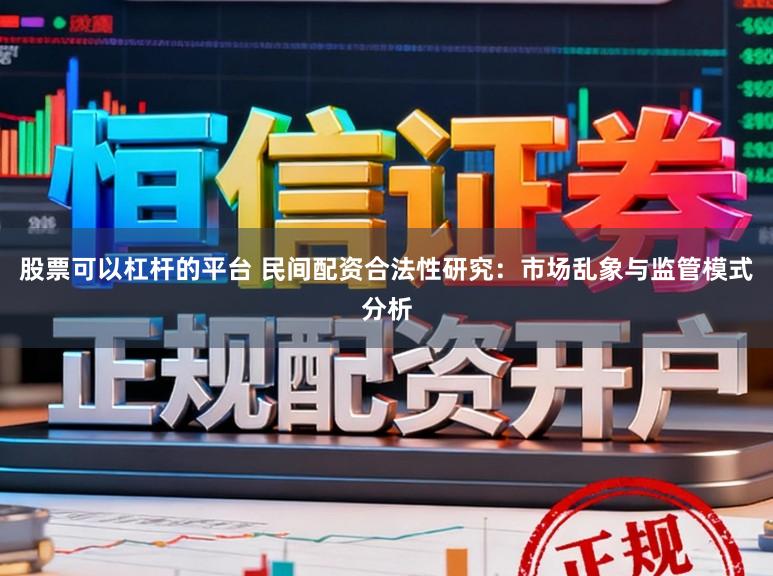 股票可以杠杆的平台 民间配资合法性研究：市场乱象与监管模式分析