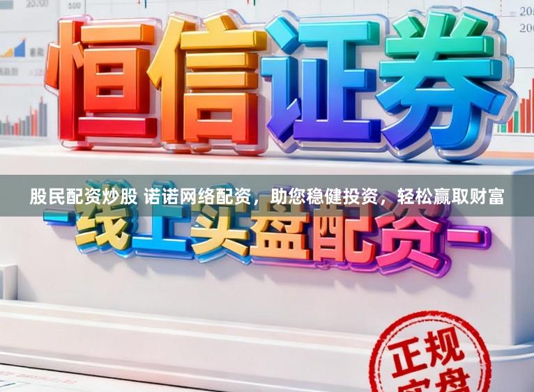 股民配资炒股 诺诺网络配资，助您稳健投资，轻松赢取财富