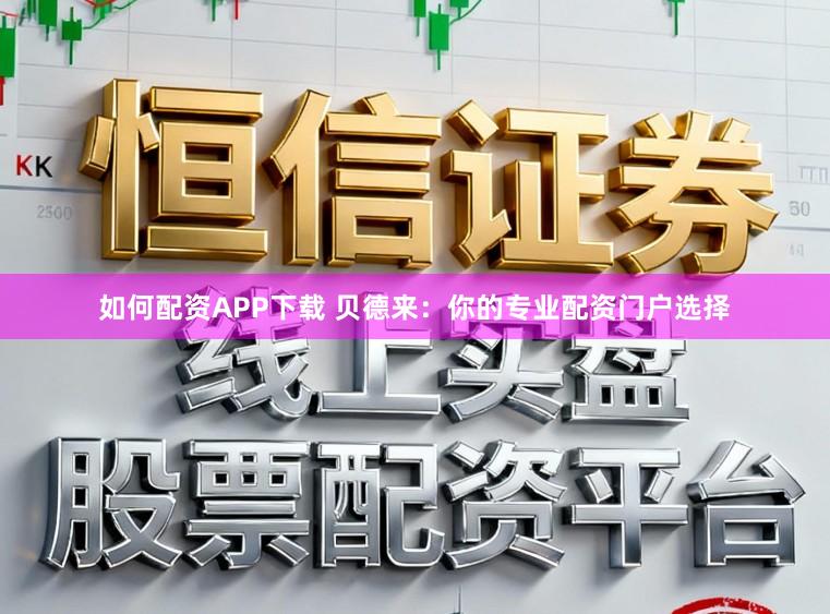 如何配资APP下载 贝德来：你的专业配资门户选择