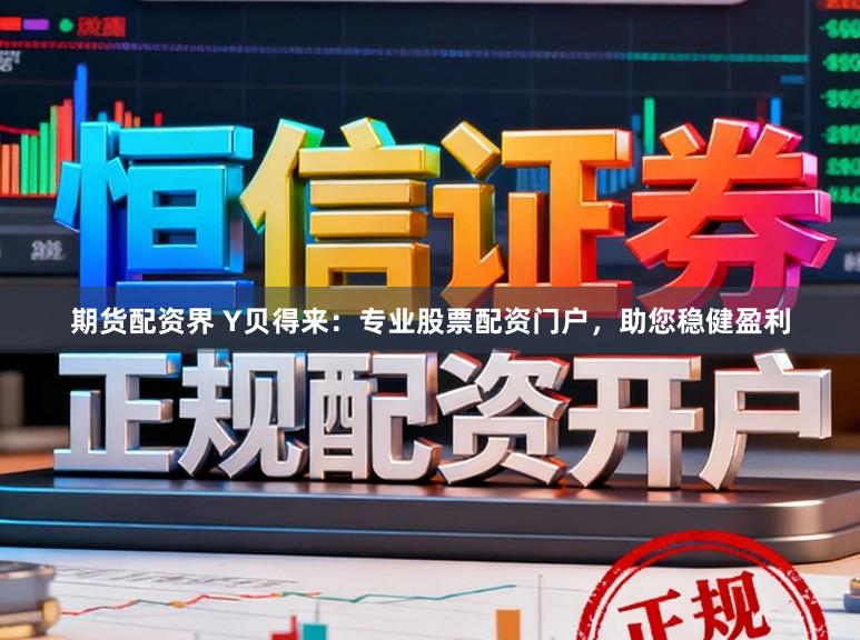 期货配资界 Y贝得来：专业股票配资门户，助您稳健盈利