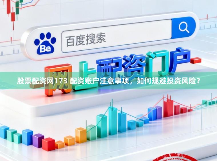 股票配资网173 配资账户注意事项，如何规避投资风险？