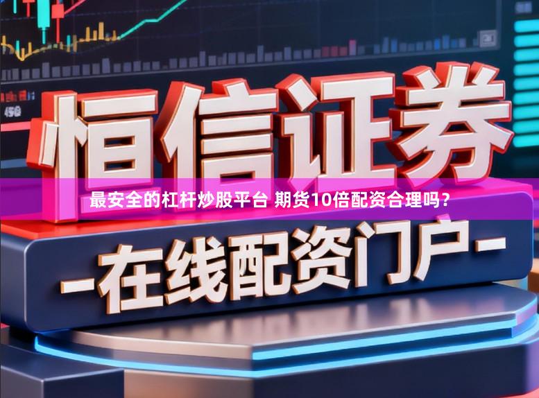 最安全的杠杆炒股平台 期货10倍配资合理吗？
