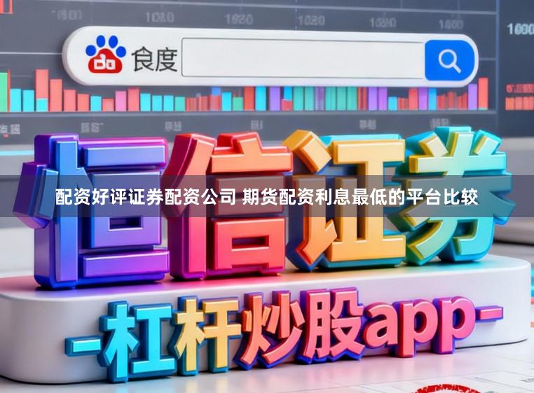 配资好评证券配资公司 期货配资利息最低的平台比较