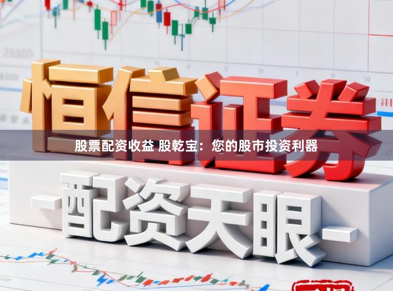 股票配资收益 股乾宝：您的股市投资利器